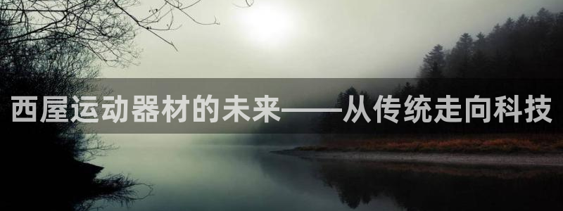 球客岛官网下载平台注册:西屋运动器材的未来——从传统走向科技