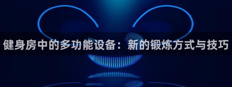 球客岛官方正版app官网:健身房中的多功能设备:新的锻炼方式