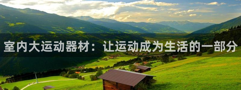 球客岛官网下载是干嘛的公司:室内大运动器材:让运动成为生活的