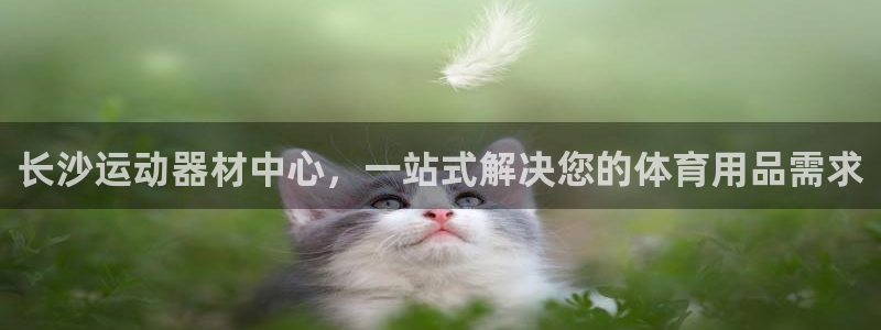 球客岛官网下载联系电话:长沙运动器材中心,一站式解决您的体育